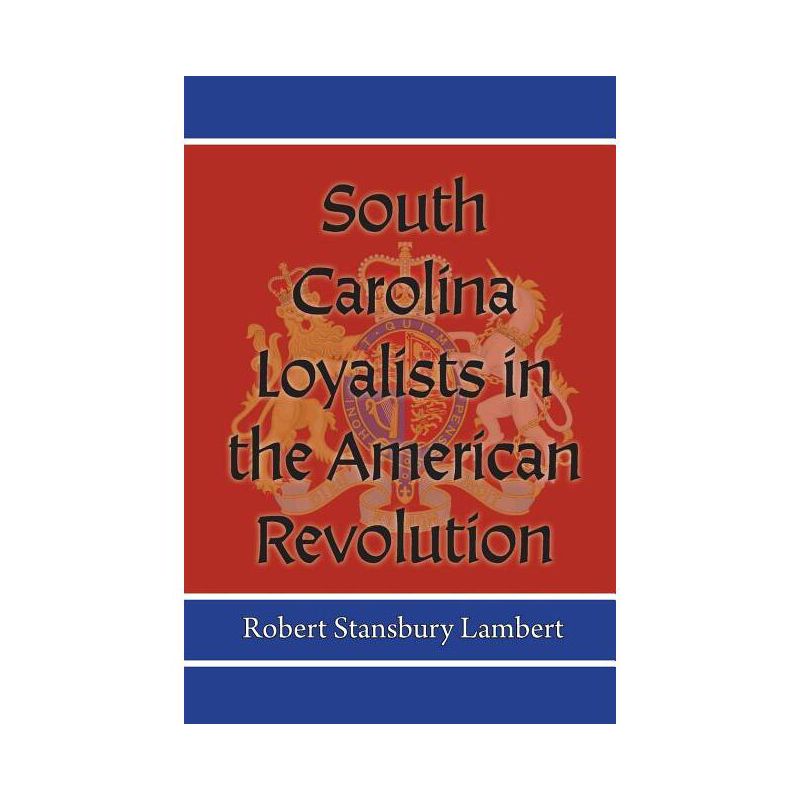South Carolina Loyalists in the American Revolution - by  Robert Stansbury Lambert (Paperback), 1 of 2