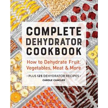 Complete Dehydrator Cookbook - by  Carole Cancler (Paperback)