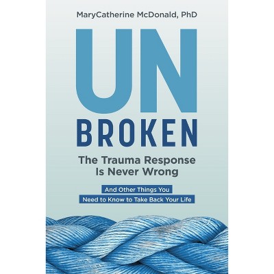 Unbroken: The Trauma Response Is Never Wrong - by  Marycatherine McDonald (Paperback)
