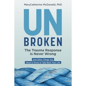 Unbroken: The Trauma Response Is Never Wrong - by  Marycatherine McDonald (Paperback) - 1 of 1