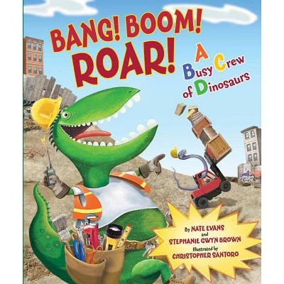 Bang! Boom! Roar! a Busy Crew of Dinosaurs - by  Nate Evans & Stephanie Gwyn Brown (Hardcover)