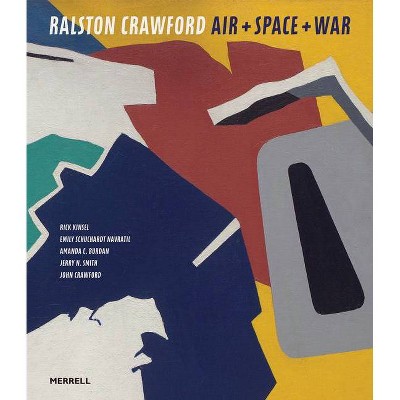 Ralston Crawford: Air + Space + War - by  Rick Kinsel & Emily Schuchardt Navratil & Amanda C Burdan & Jerry N Smith & John Crawford (Hardcover)