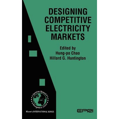 Designing Competitive Electricity Markets - (International Operations Research & Management Science) by  Hung-Po Chao & Hillard G Huntington