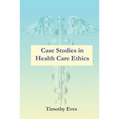 Case Studies in Health Care Ethics - by  Timothy Eves (Paperback)