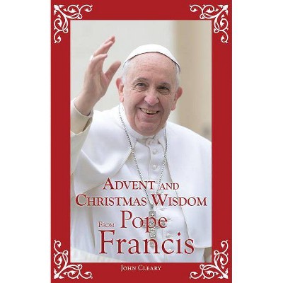 Advent and Christmas Wisdom from Pope Francis - by  John Cleary (Paperback)