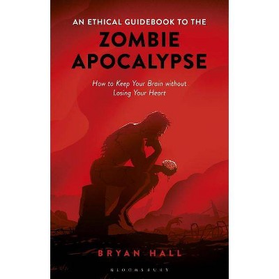 An Ethical Guidebook to the Zombie Apocalypse How to Keep Your Brain without Losing Your Heart - by  Bryan Hall (Paperback)