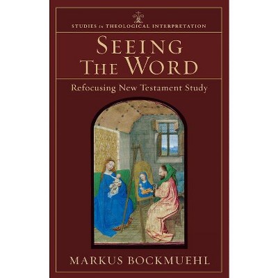 Seeing the Word - (Studies in Theological Interpretation) by  Markus Bockmuehl (Paperback)