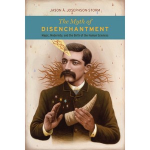 The Myth of Disenchantment - by  Jason Ananda Josephson Storm (Paperback) - 1 of 1