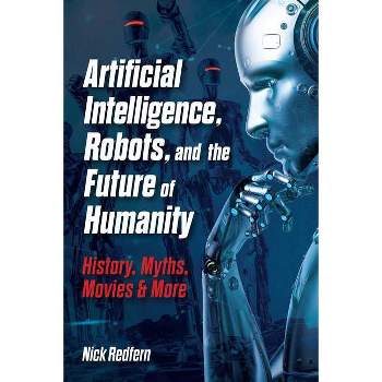 Artificial Intelligence, Robots, and the Future of Humanity - by  Nick Redfern (Hardcover)