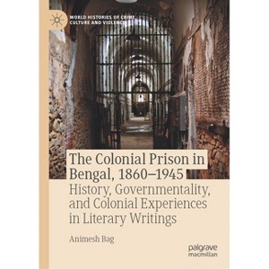 The Colonial Prison in Bengal, 1860-1945 - (World Histories of Crime, Culture and Violence) by  Animesh Bag (Hardcover) - 1 of 1