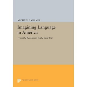 Imagining Language in America - (Princeton Legacy Library) by  Michael P Kramer (Paperback) - 1 of 1