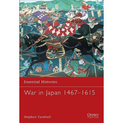 War in Japan 1467-1615 - (Essential Histories (Osprey Publishing)) by  Stephen Turnbull (Paperback)