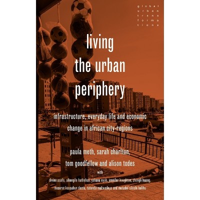 Living the Urban Periphery - (Global Urban Transformations) by  Paula Meth & Sarah Charlton & Tom Goodfellow & Alison Todes (Hardcover)