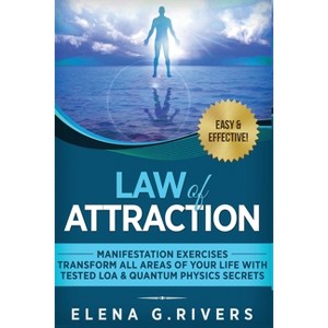 Law of Attraction - Manifestation Exercises - Transform All Areas of Your Life with Tested LOA & Quantum Physics Secrets - by  Elena G Rivers - 1 of 1