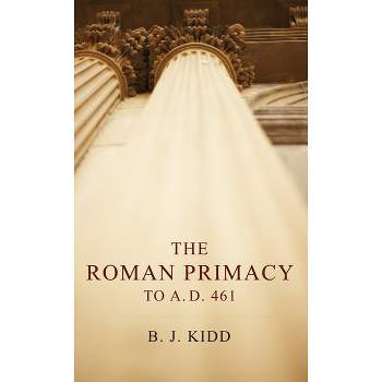 The Roman Primacy to A.D. 461 - by  B J Kidd (Paperback)