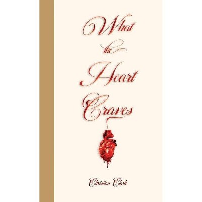 What The Heart Craves - by  Christian Clark (Paperback)