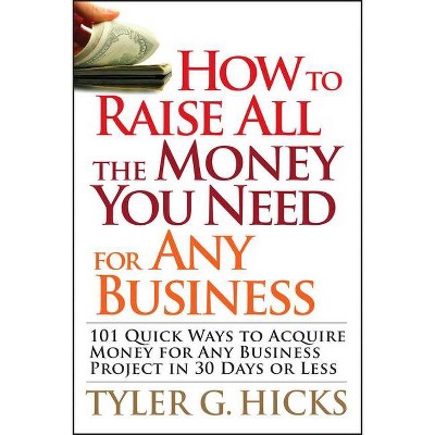 How to Raise All the Money You Need for Any Business - by  Tyler G Hicks (Paperback)