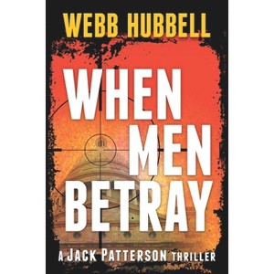 When Men Betray - (Jack Patterson Thriller) by  Webb Hubbell (Paperback) - 1 of 1