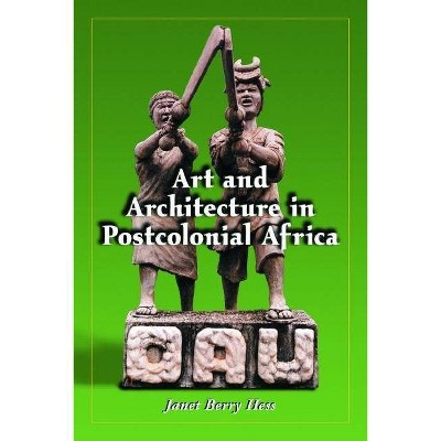 Art and Architecture in Postcolonial Africa - by  Janet Berry Hess (Paperback)