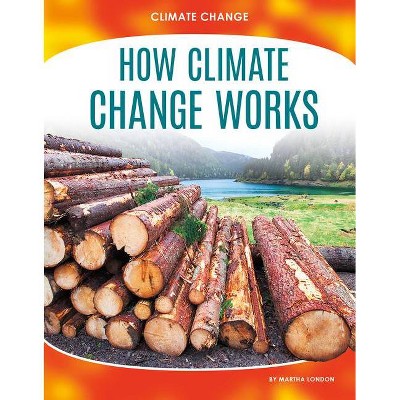 How Climate Change Works - by  Martha London (Paperback)