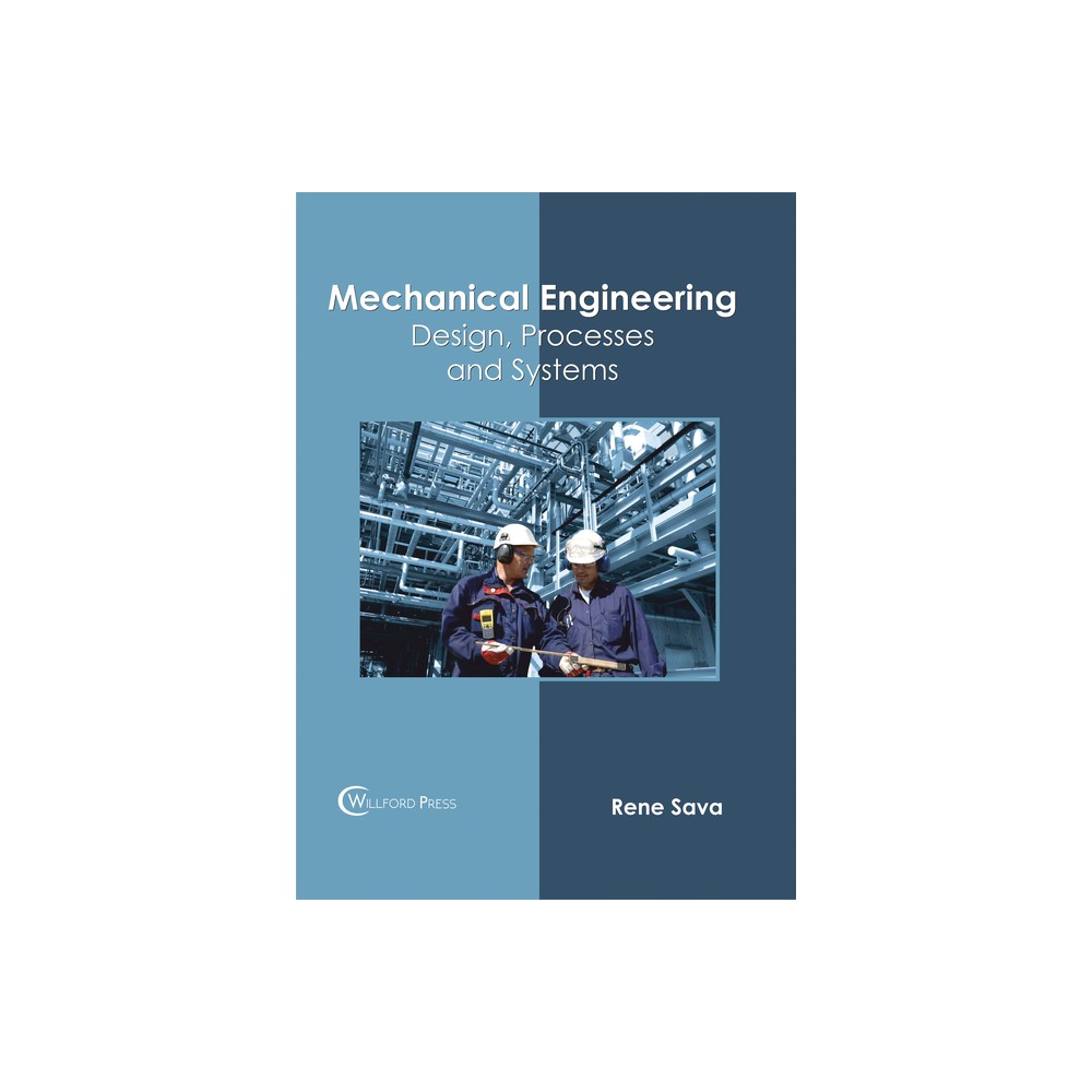 Mechanical Engineering: Design, Processes and Systems - by Rene Sava (Hardcover)