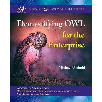 Demystifying Owl for the Enterprise - (Synthesis Lectures on Semantic Web: Theory and Technology) by  Michael Uschold (Paperback)