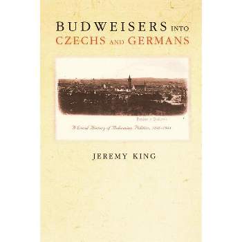 Budweisers Into Czechs and Germans - by  Jeremy King (Paperback)
