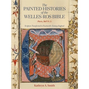 The Painted Histories of the Welles-Ros Bible (Paris, Bnf Fr.1) - by  Kathryn A Smith (Hardcover) - 1 of 1