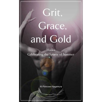 Grit, Grace, and Gold - by  Kit Pancoast Nagamura (Paperback)