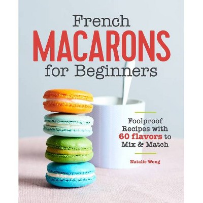 French Macarons for Beginners - by  Natalie Wong (Paperback)