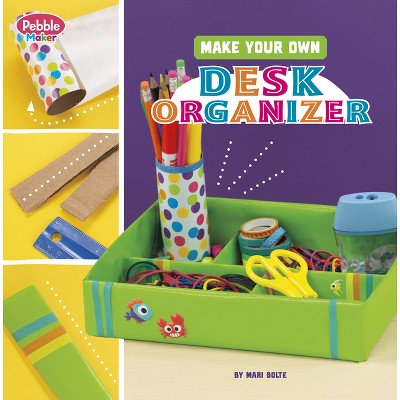 Make Your Own Desk Organizer - (Pebble Maker Crafts) by Mari Bolte