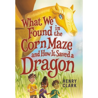 What We Found in the Corn Maze and How It Saved a Dragon - by  Henry Clark (Paperback)