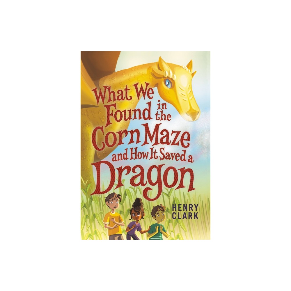 What We Found in the Corn Maze and How It Saved a Dragon - by Henry Clark (Paperback)