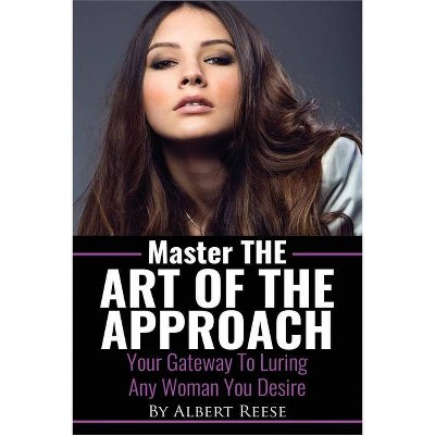 Master the Art of the Approach - How to Pick up Women - by  Albert Reese (Paperback)