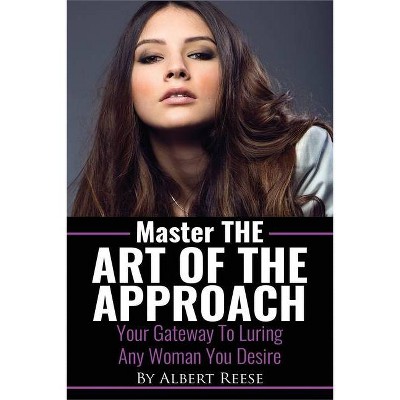 Master the Art of the Approach - How to Pick up Women - by  Albert Reese (Paperback)