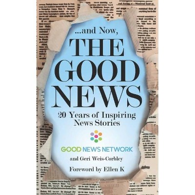 ... And Now, The Good News - by  Good News Network & Geri Weis-Corbley (Paperback)