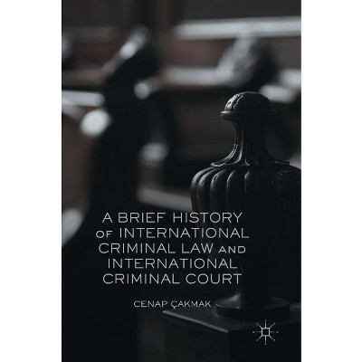 A Brief History of International Criminal Law and International Criminal Court - by  Cenap Çakmak (Hardcover)