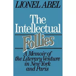 The Intellectual Follies - (Memoir of the Literary Venture in New York and Paris) by  Lionel Abel (Paperback)