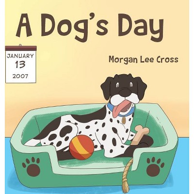 A Dog's Day - by  Morgan Lee Cross (Hardcover)