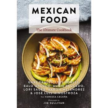 Mexican Food - (Ultimate Cookbooks) by  Gabe Erales & Luis Robles & Lori Sauer & Aaron Melendrez & Balo Orozco & Augie Saucedo (Hardcover)