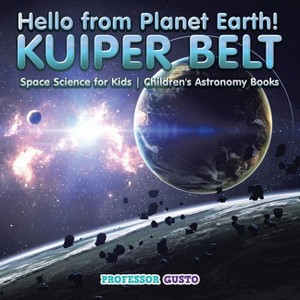 Hello from Planet Earth! KUIPER BELT - Space Science for Kids - Children's Astronomy Books - by  Gusto (Paperback) - 1 of 1