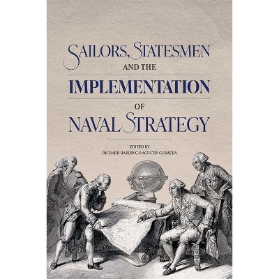 Sailors, Statesmen and the Implementation of Naval Strategy - by  Agustin Guimerá & Richard Harding (Hardcover)