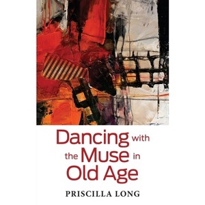 Dancing with the Muse in Old Age - by  Priscilla Long (Paperback) - 1 of 1