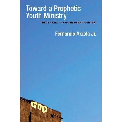 Toward a Prophetic Youth Ministry - by  Fernando Arzola Jr (Paperback)