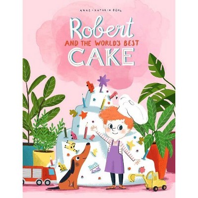 Robert and the World's Best Cake - by  Anne-Catherine Behl (Hardcover)