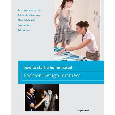 How to Start a Home-Based Fashion Design Business - by  Angela Wolf (Paperback)