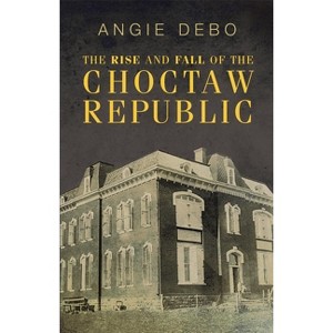 The Rise and Fall of the Choctaw Republic - (Civilization of the American Indian (Paperback)) by  Angie Debo (Paperback) - 1 of 1