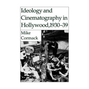 Ideology and Cinematography in Hollywood, 1930-1939 - by  M Cormack (Hardcover) - 1 of 1