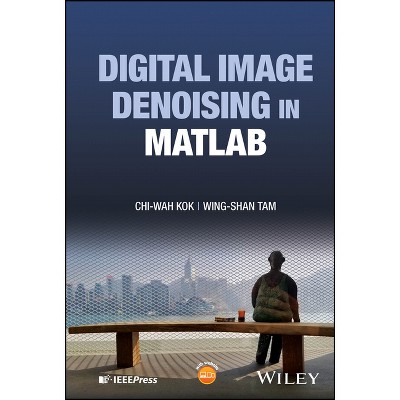 Digital Image Denoising in MATLAB - (IEEE Press) by  Chi-Wah Kok & Wing-Shan Tam (Hardcover)