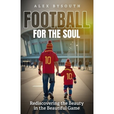 Football for the Soul - by  Alex Bysouth (Paperback)